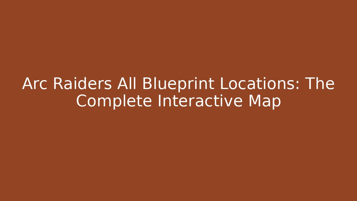Arc Raiders All Blueprint Locations: The Complete Interactive Map