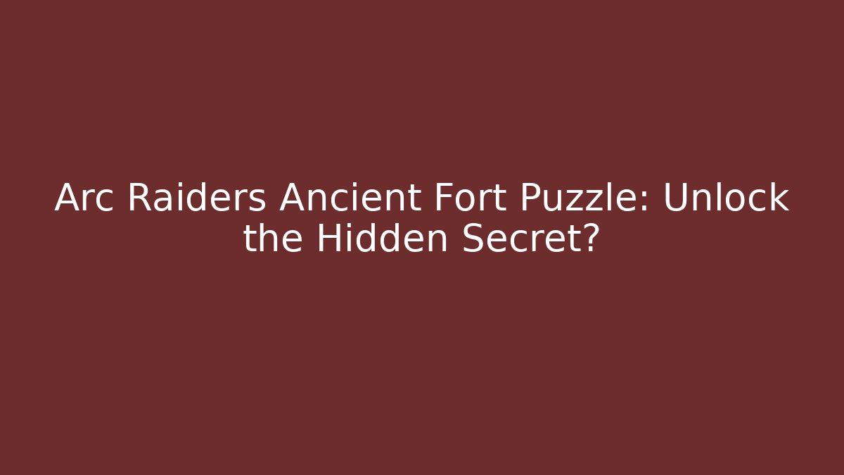 Arc Raiders Ancient Fort Puzzle: Unlock the Hidden Secret?