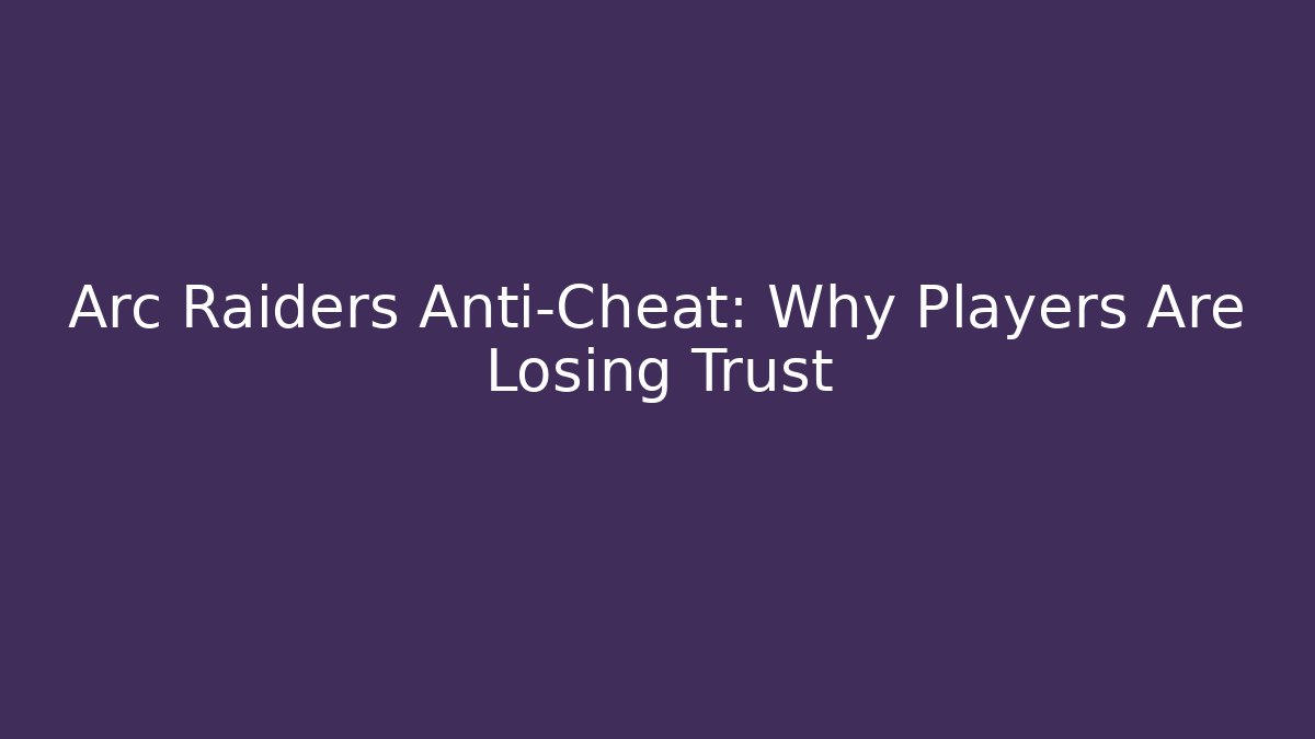 Arc Raiders Anti-Cheat: Why Players Are Losing Trust - Create More Assets
