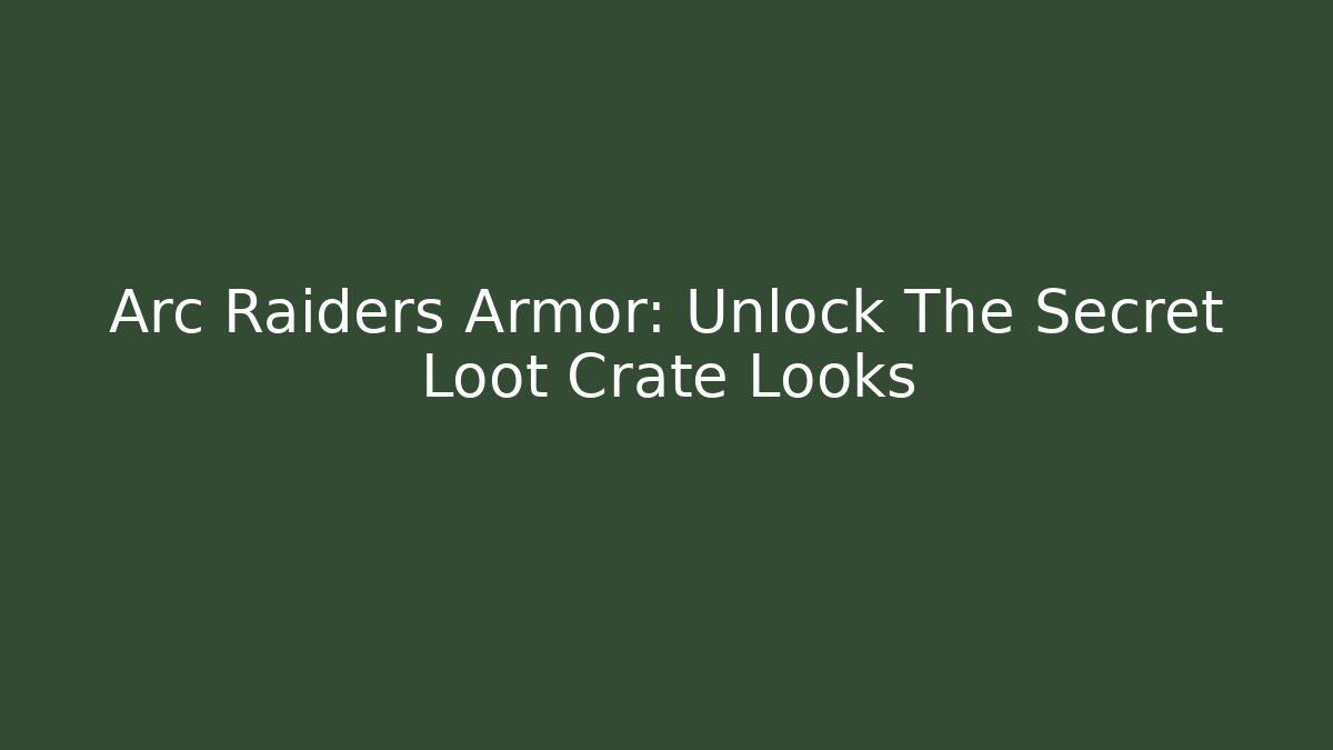 Arc Raiders Armor: Unlock The Secret Loot Crate Looks