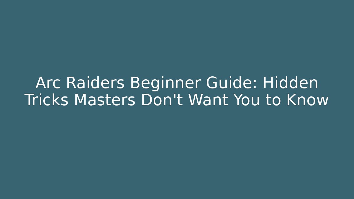 Arc Raiders Beginner Guide: Hidden Tricks Masters Don't Want You to Know - Create More Assets