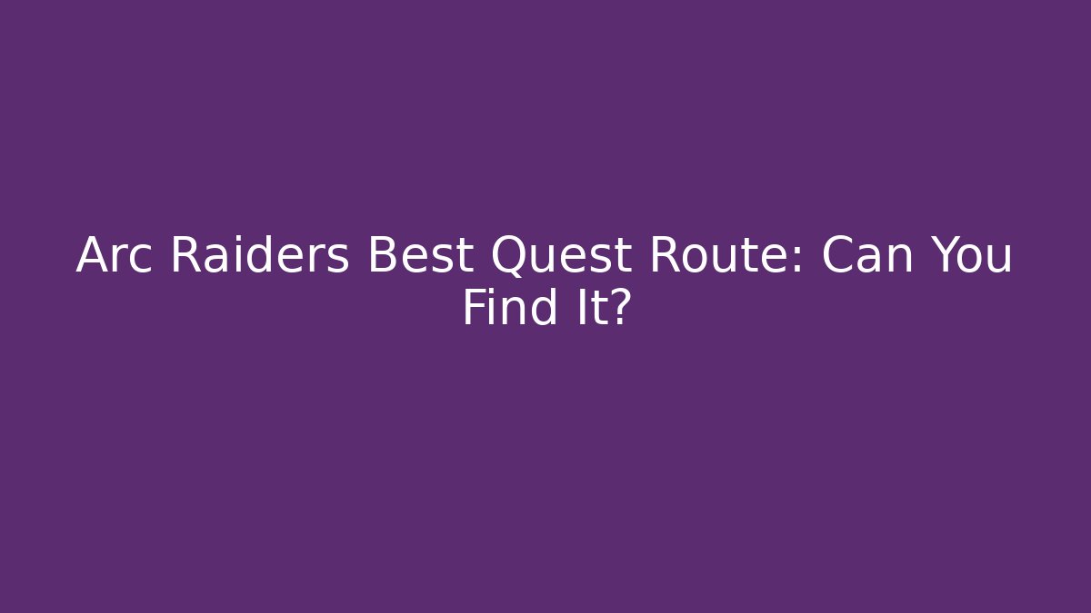 Arc Raiders Best Quest Route: Can You Find It?