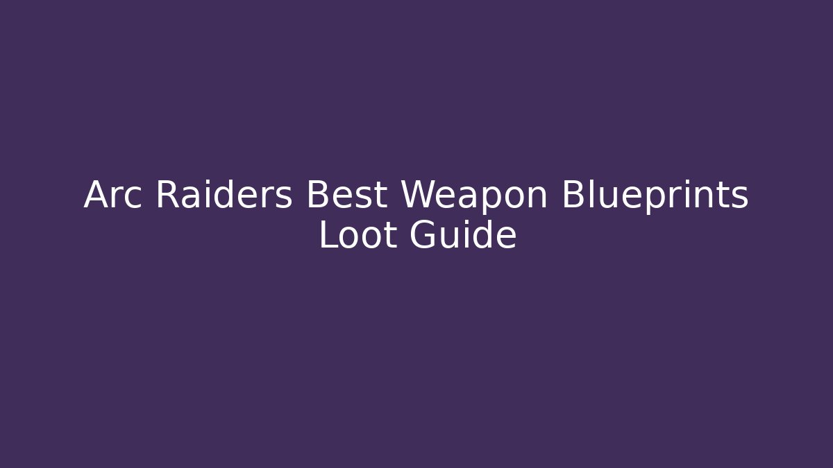 Arc Raiders Best Weapon Blueprints Loot Guide