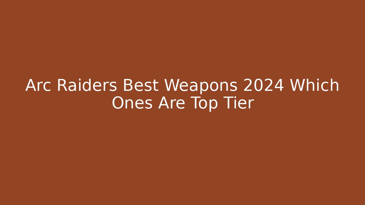 Arc Raiders Best Weapons 2024 Which Ones Are Top Tier