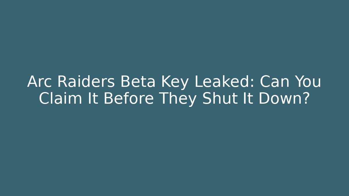 Arc Raiders Beta Key Leaked: Can You Claim It Before They Shut It Down?