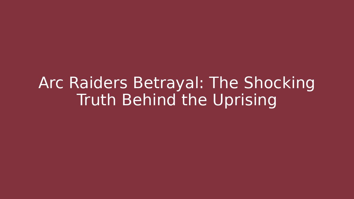Arc Raiders Betrayal: The Shocking Truth Behind the Uprising