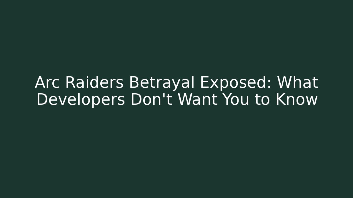 Arc Raiders Betrayal Exposed: What Developers Don't Want You to Know
