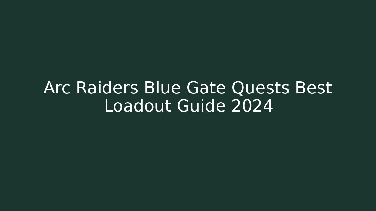 Arc Raiders Blue Gate Quests Best Loadout Guide 2024
