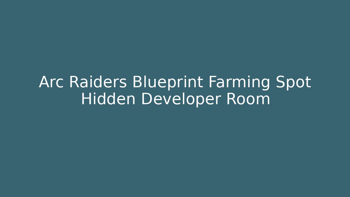 Arc Raiders Blueprint Farming Spot Hidden Developer Room