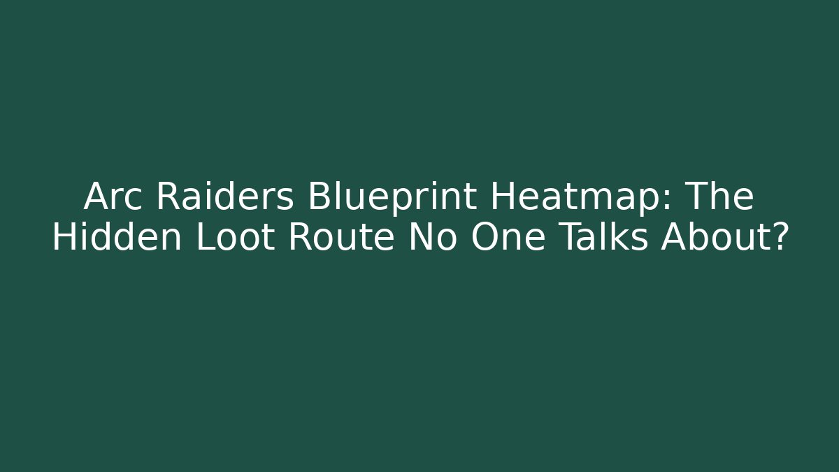 Arc Raiders Blueprint Heatmap: The Hidden Loot Route No One Talks About?