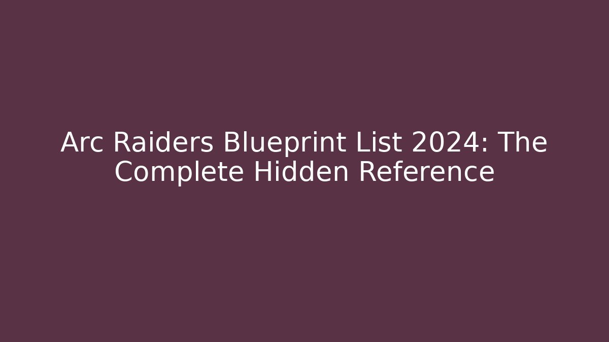 Arc Raiders Blueprint List 2024: The Complete Hidden Reference