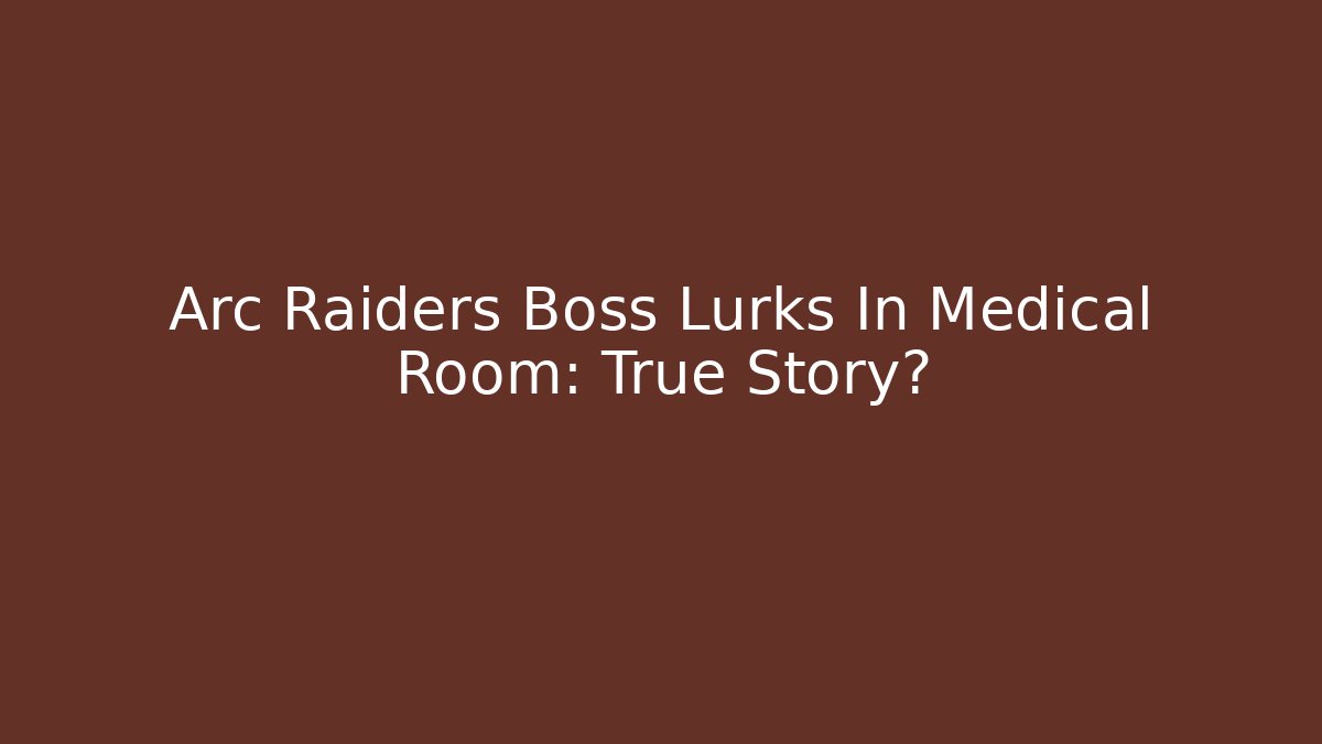 Arc Raiders Boss Lurks In Medical Room: True Story?