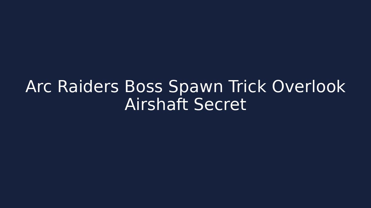 Arc Raiders Boss Spawn Trick Overlook Airshaft Secret