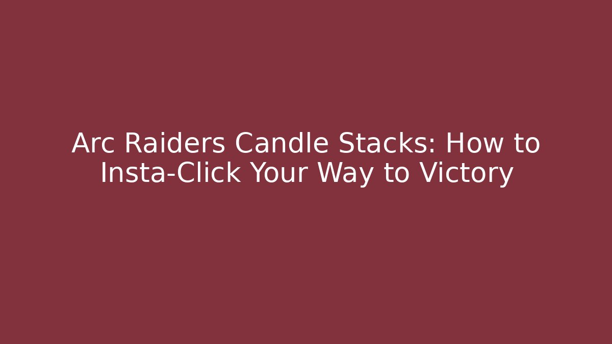 Arc Raiders Candle Stacks: How to Insta-Click Your Way to Victory