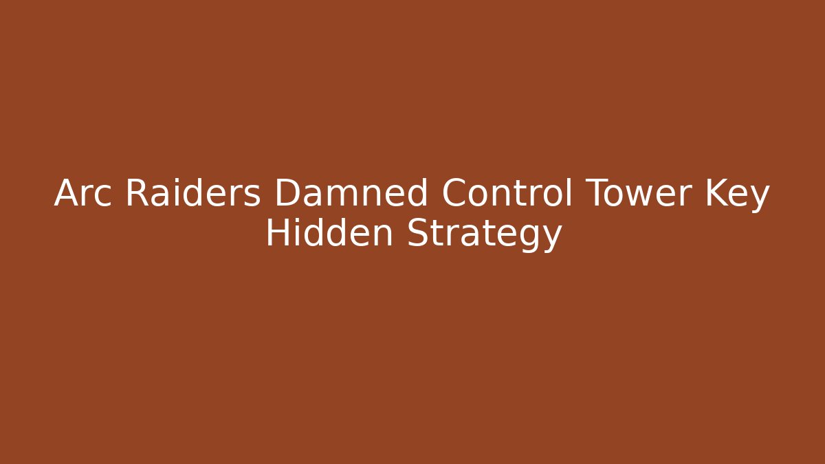 Arc Raiders Damned Control Tower Key Hidden Strategy - Create More Assets