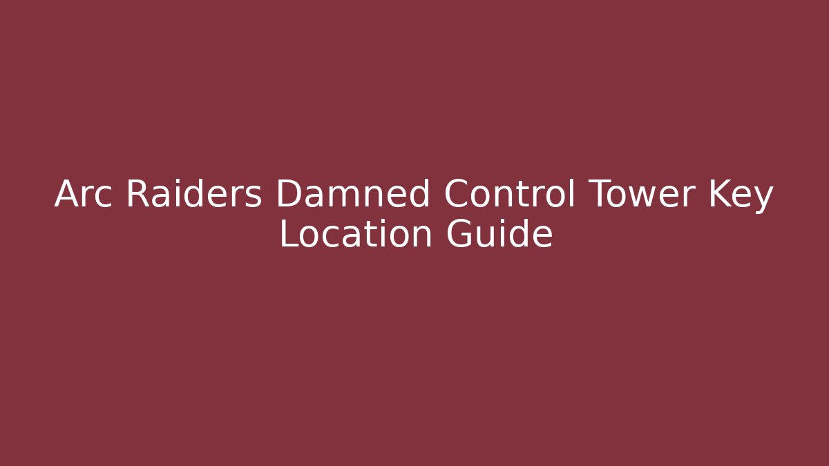 Arc Raiders Damned Control Tower Key Location Guide