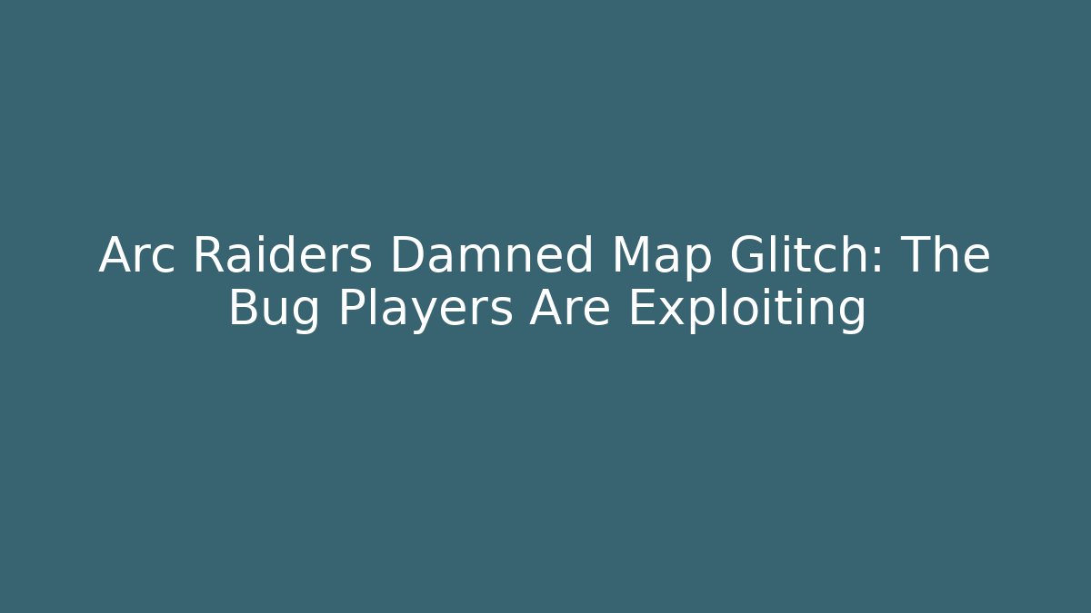 Arc Raiders Damned Map Glitch: The Bug Players Are Exploiting - Create More Assets