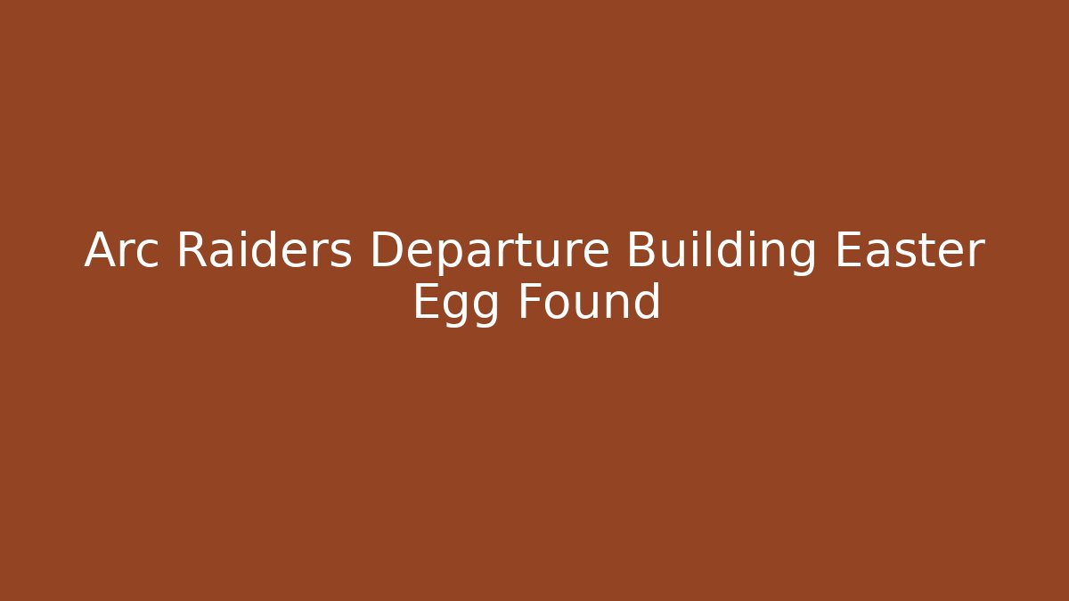 Arc Raiders Departure Building Easter Egg Found - Create More Assets