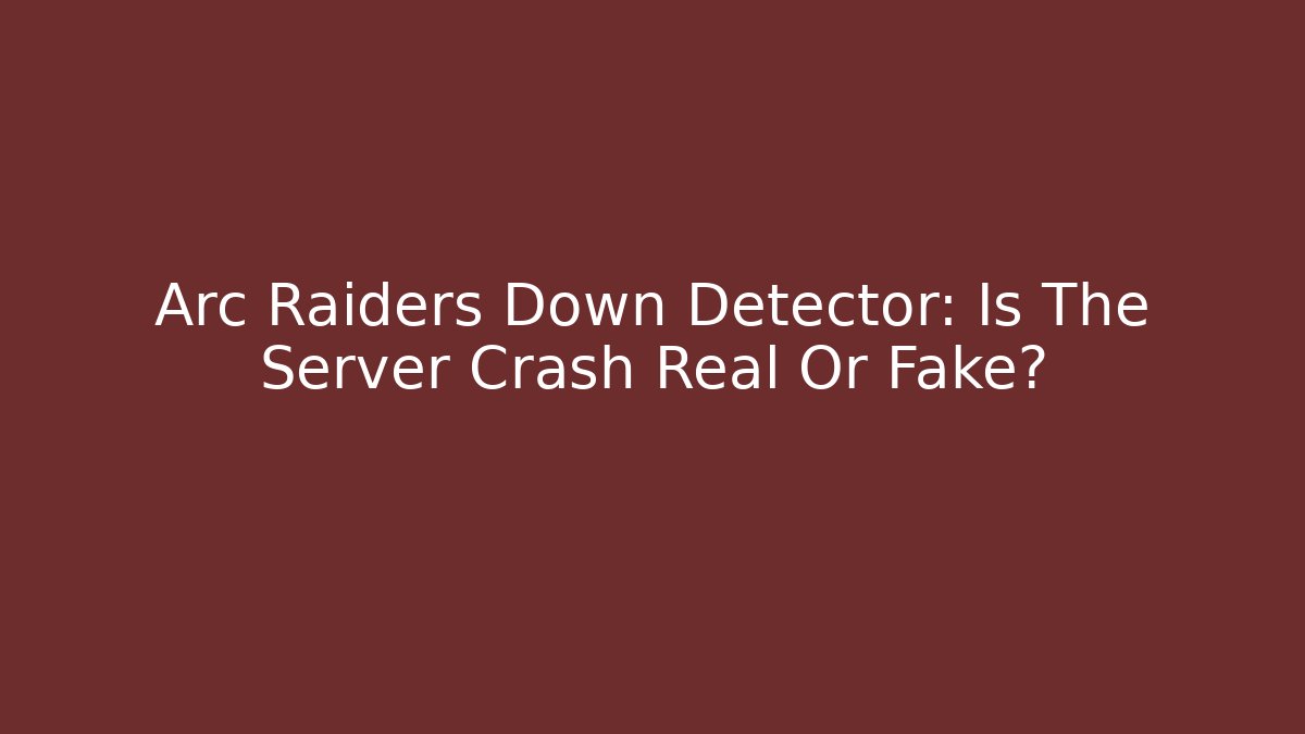Arc Raiders Down Detector: Is The Server Crash Real Or Fake?
