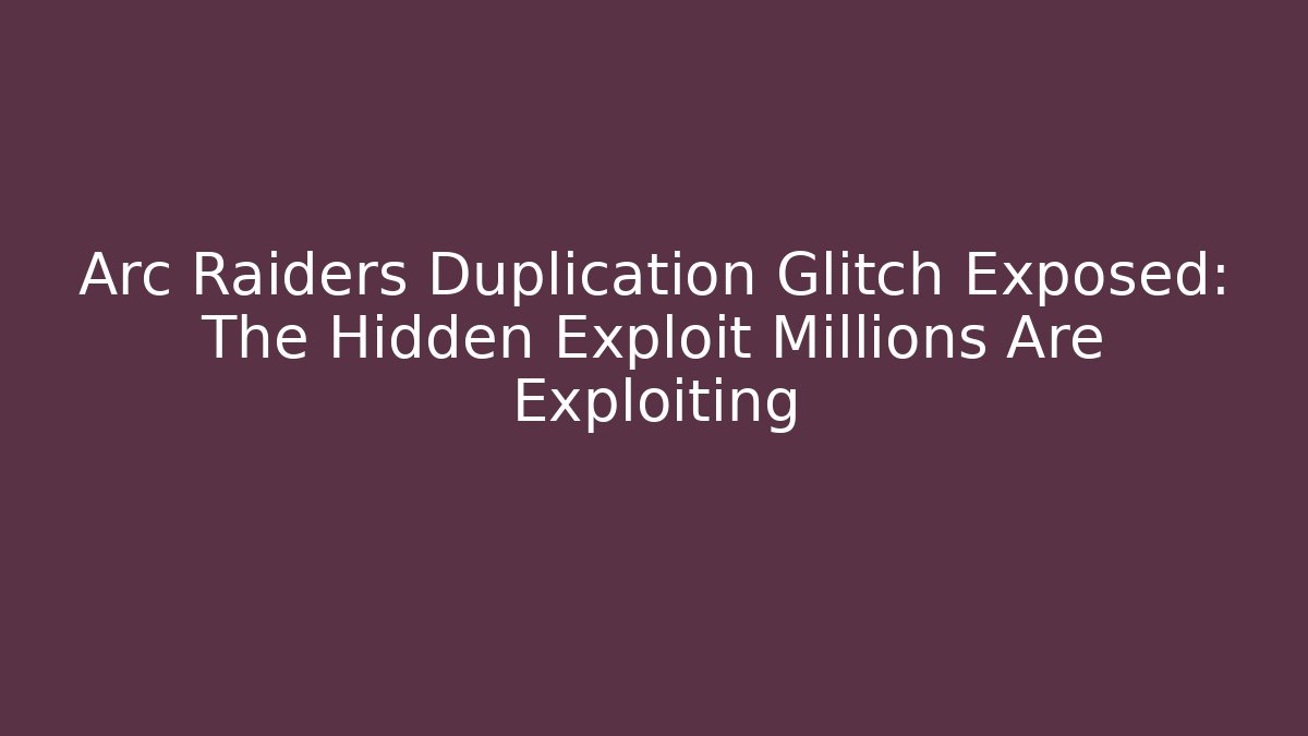 Arc Raiders Duplication Glitch Exposed: The Hidden Exploit Millions Are Exploiting