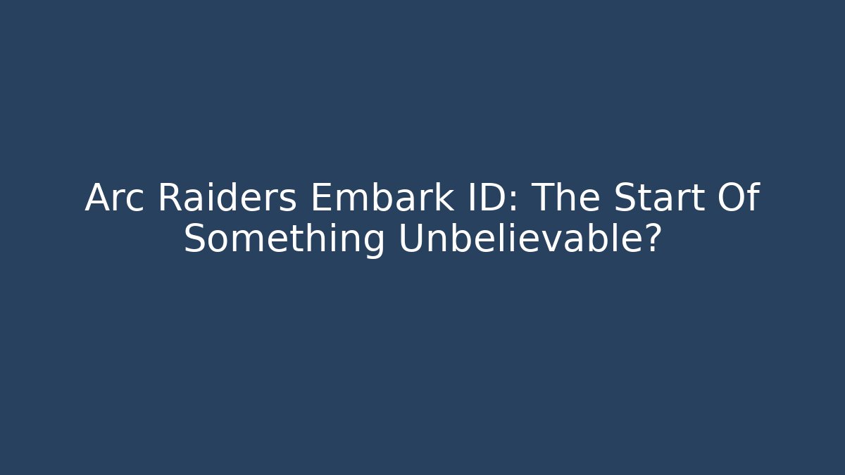 Arc Raiders Embark ID: The Start Of Something Unbelievable?
