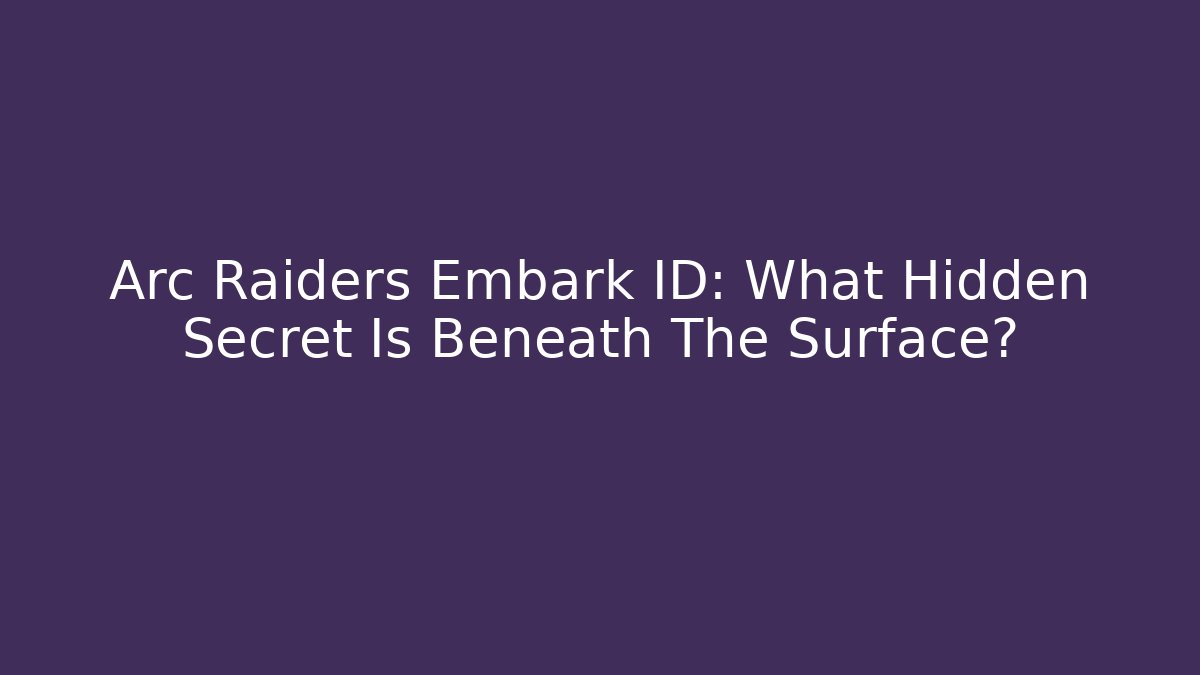 Arc Raiders Embark ID: What Hidden Secret Is Beneath The Surface?