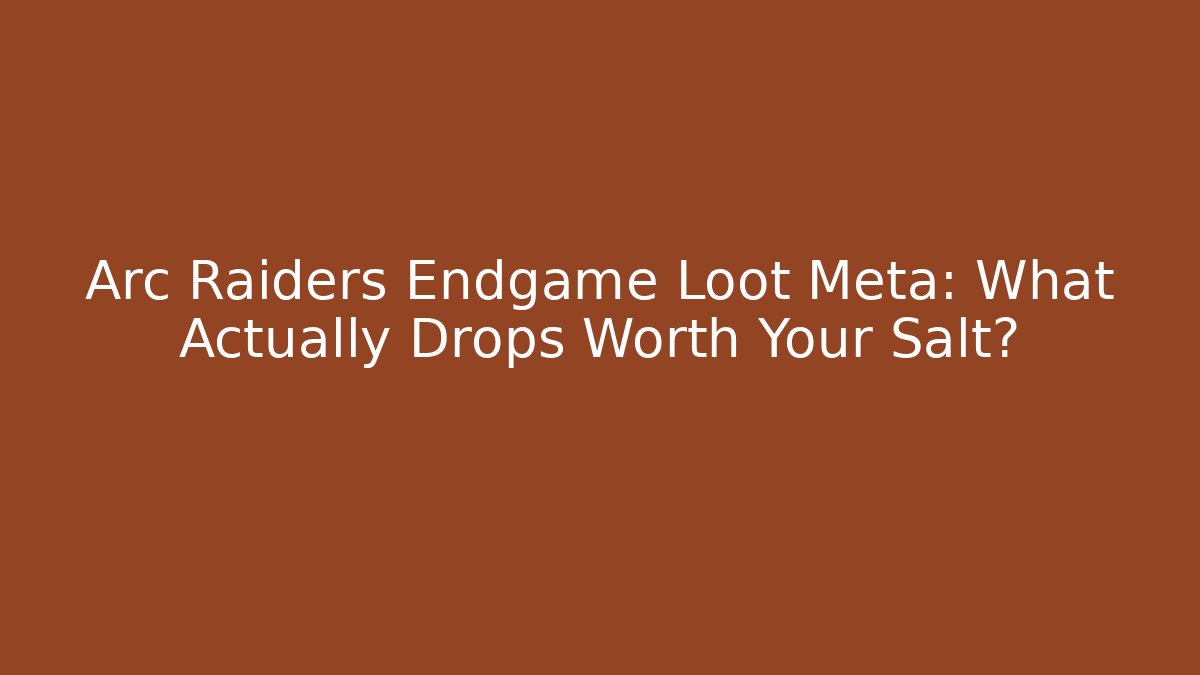 Arc Raiders Endgame Loot Meta: What Actually Drops Worth Your Salt?