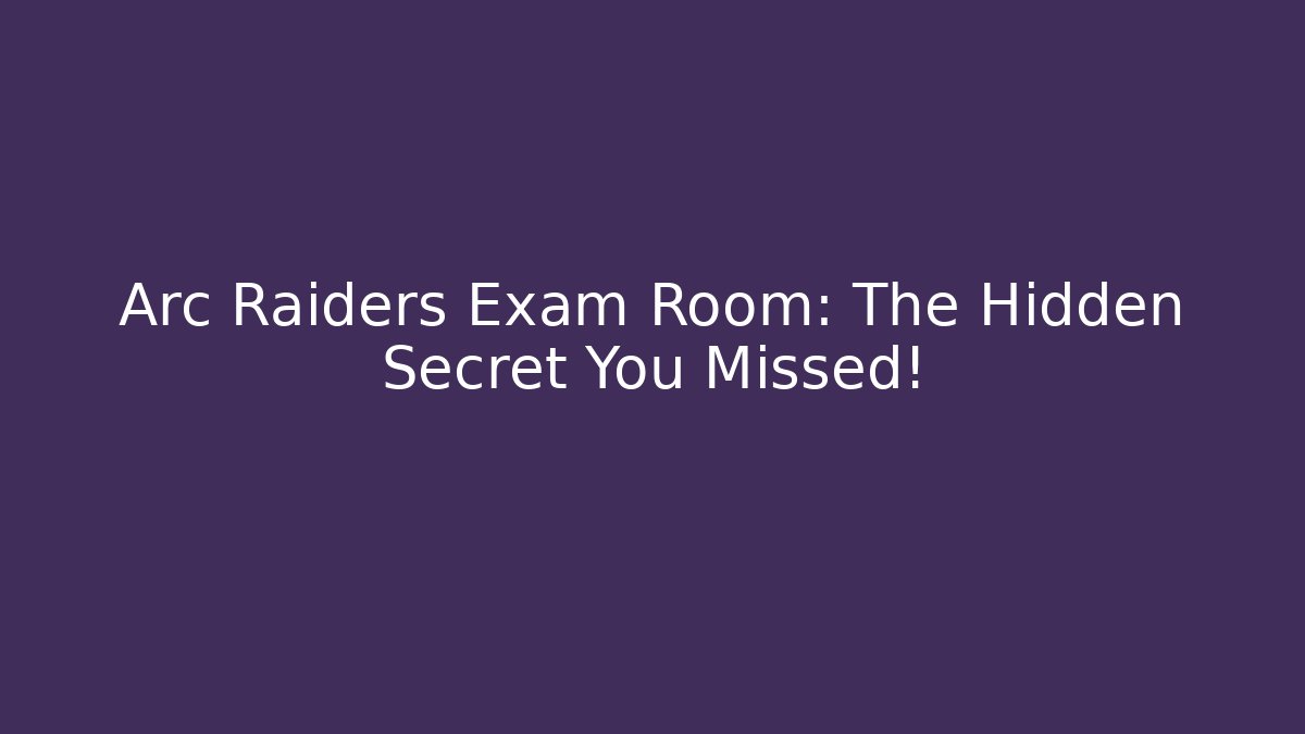 Arc Raiders Exam Room: The Hidden Secret You Missed!