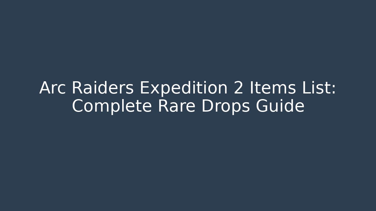 Arc Raiders Expedition 2 Items List: Complete Rare Drops Guide - Create More Assets