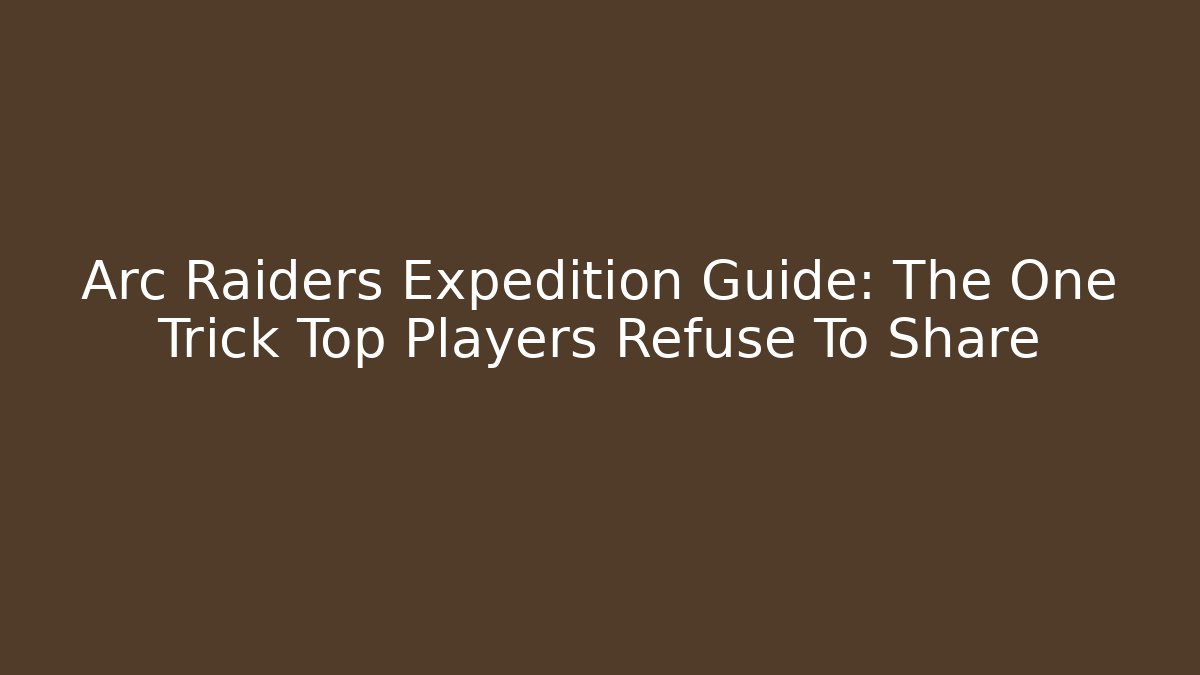 Arc Raiders Expedition Guide: The One Trick Top Players Refuse To Share