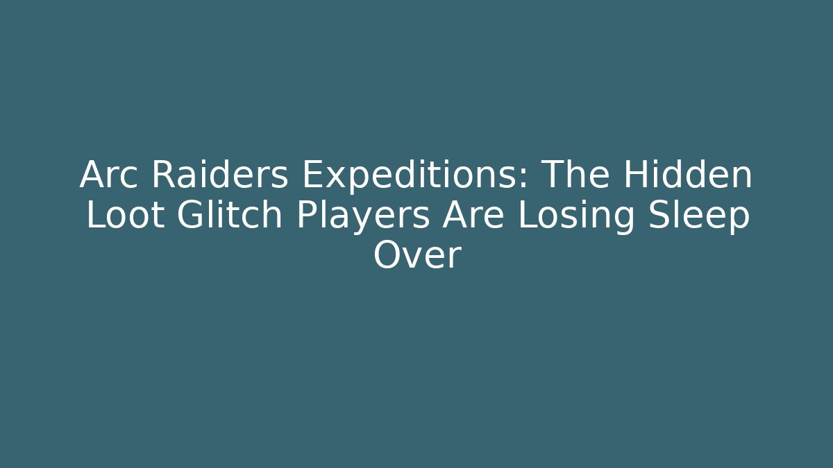 Arc Raiders Expeditions: The Hidden Loot Glitch Players Are Losing Sleep Over