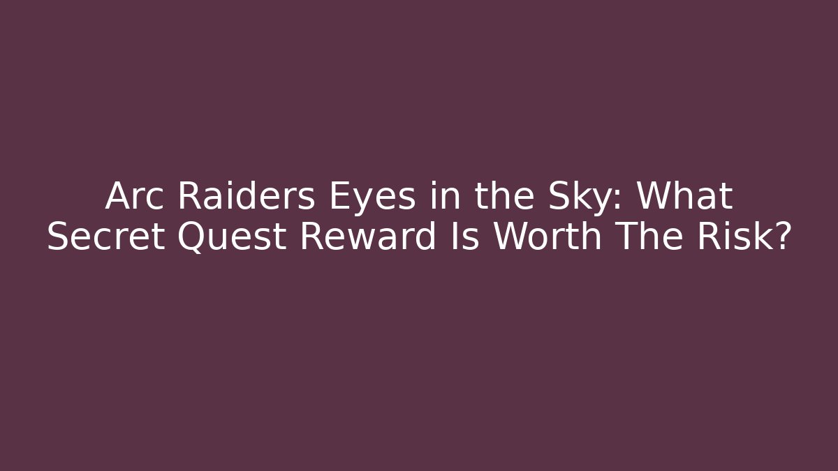 Arc Raiders Eyes in the Sky: What Secret Quest Reward Is Worth The Risk?