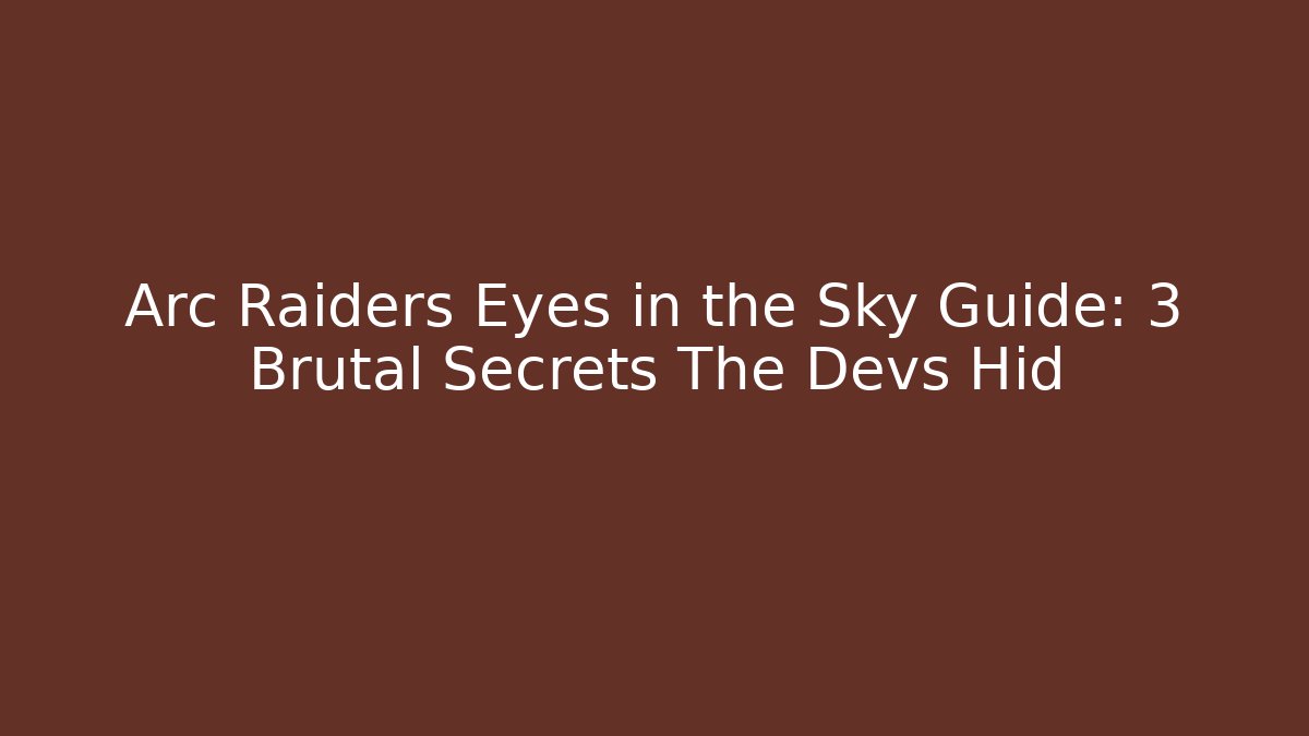 Arc Raiders Eyes in the Sky Guide: 3 Brutal Secrets The Devs Hid