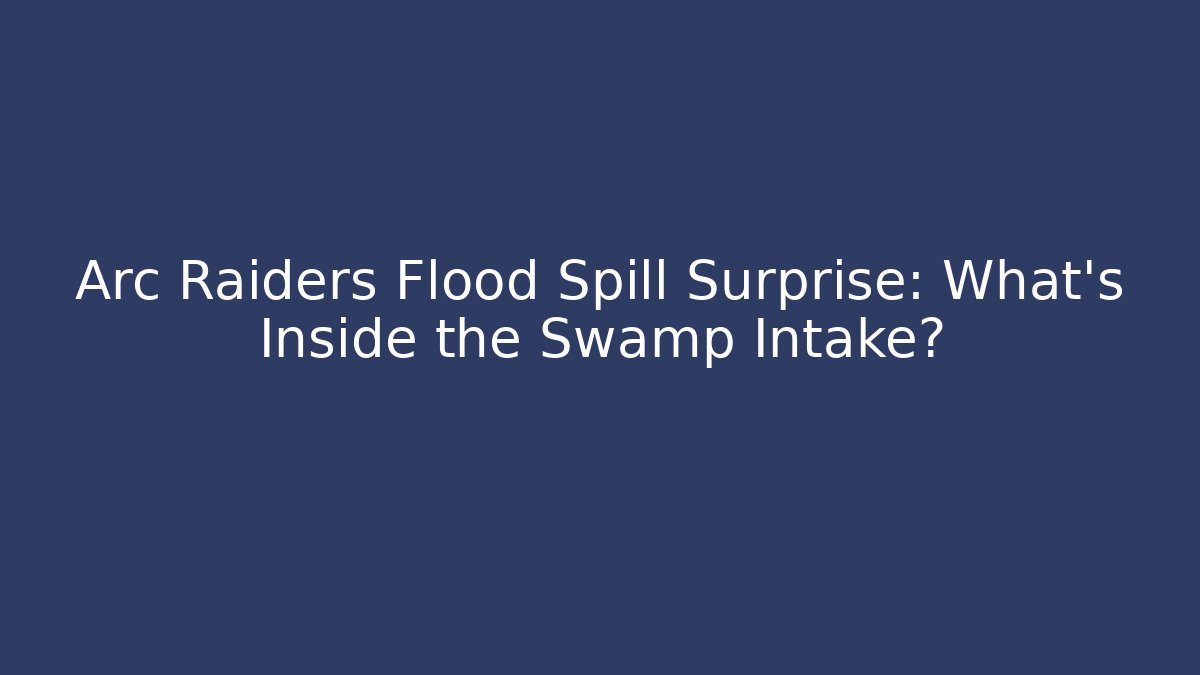 Arc Raiders Flood Spill Surprise: What’s Inside the Swamp Intake?