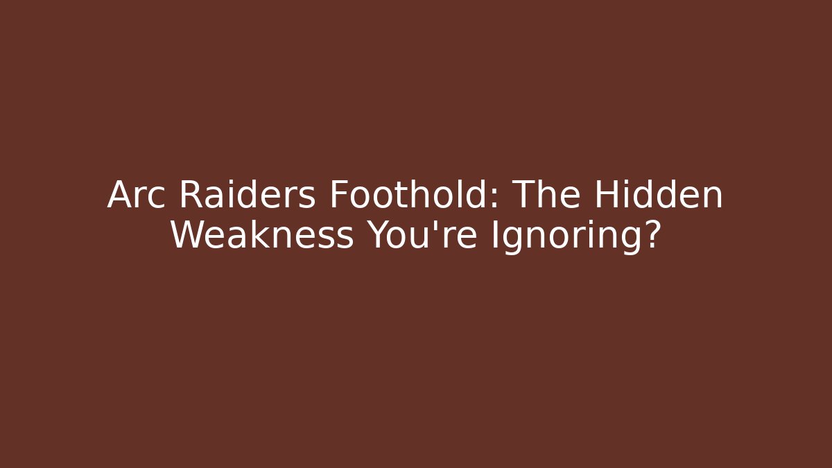 Arc Raiders Foothold: The Hidden Weakness You’re Ignoring?