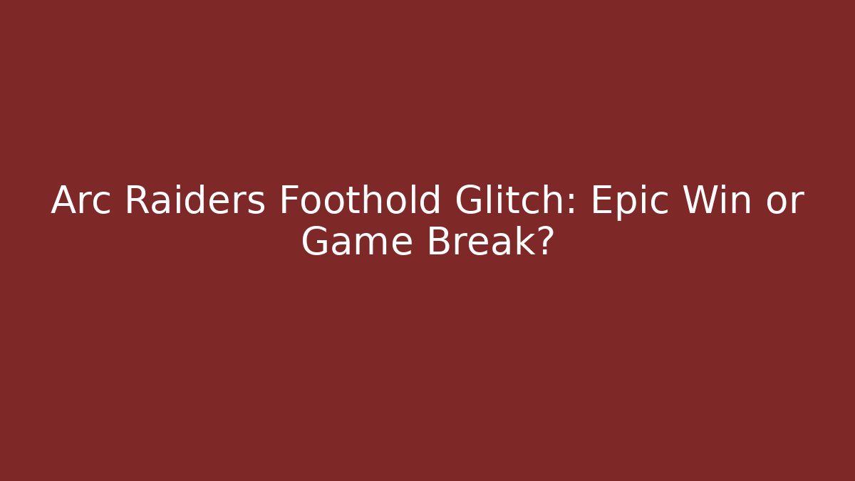 Arc Raiders Foothold Glitch: Epic Win or Game Break?
