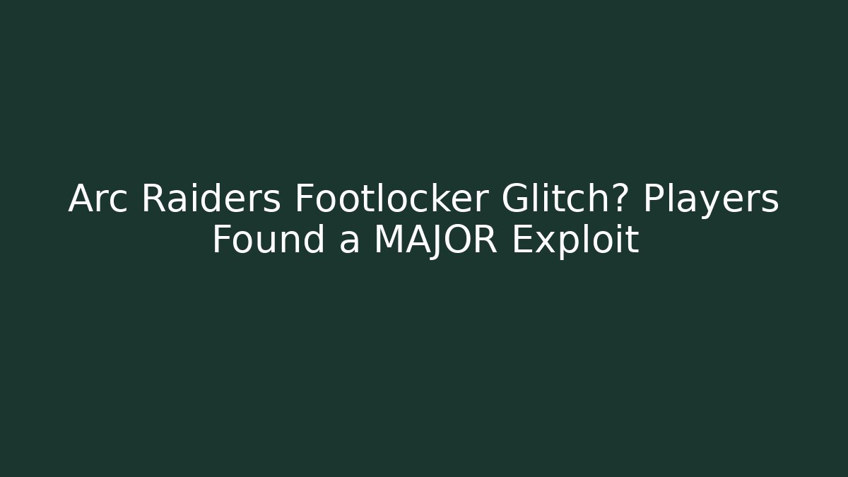 Arc Raiders Footlocker Glitch? Players Found a MAJOR Exploit