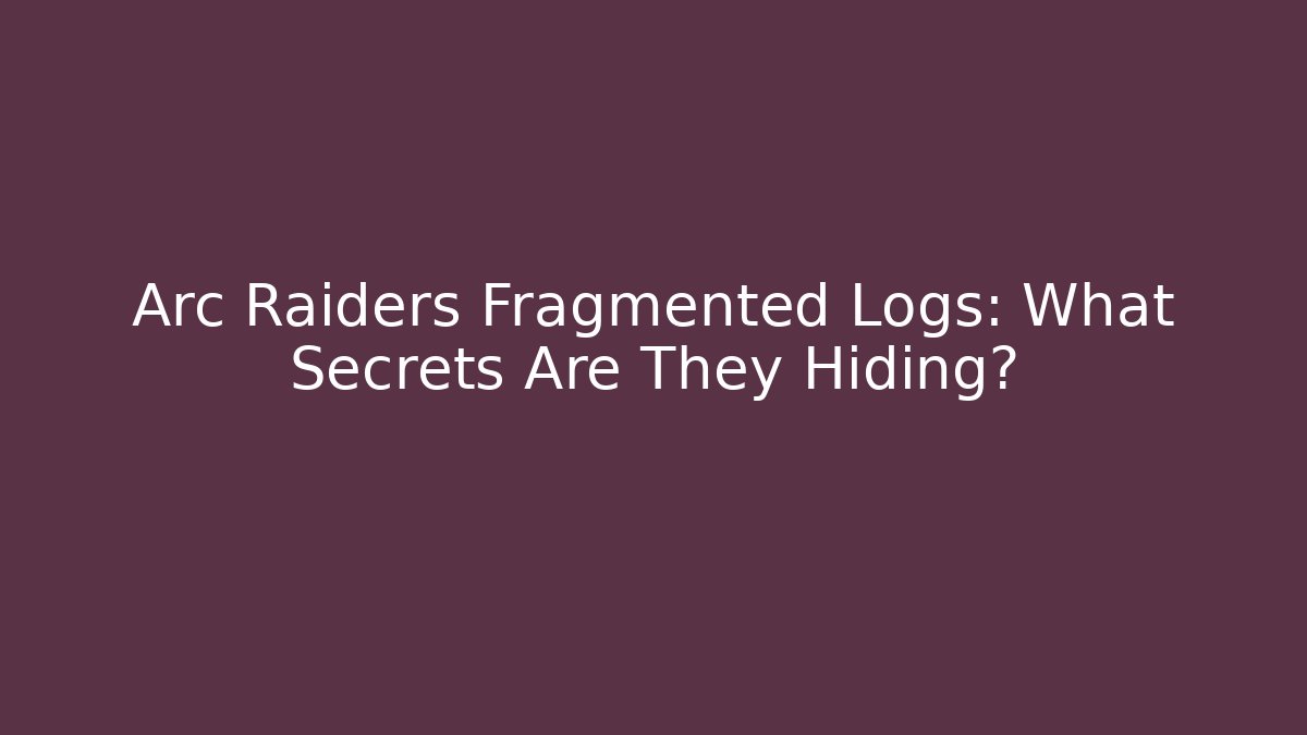 Arc Raiders Fragmented Logs: What Secrets Are They Hiding?