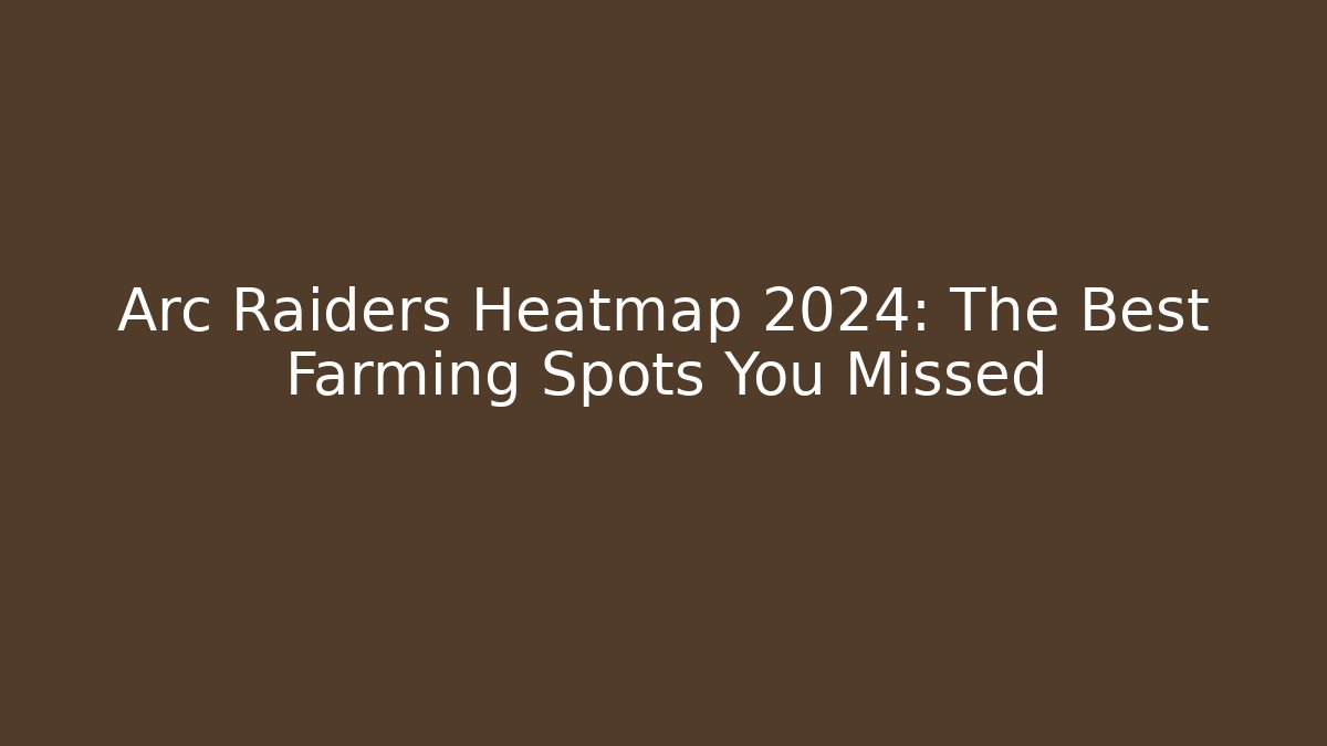 Arc Raiders Heatmap 2024: The Best Farming Spots You Missed