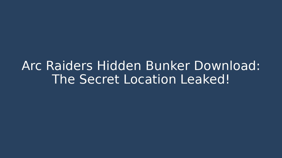 Arc Raiders Hidden Bunker Download: The Secret Location Leaked!