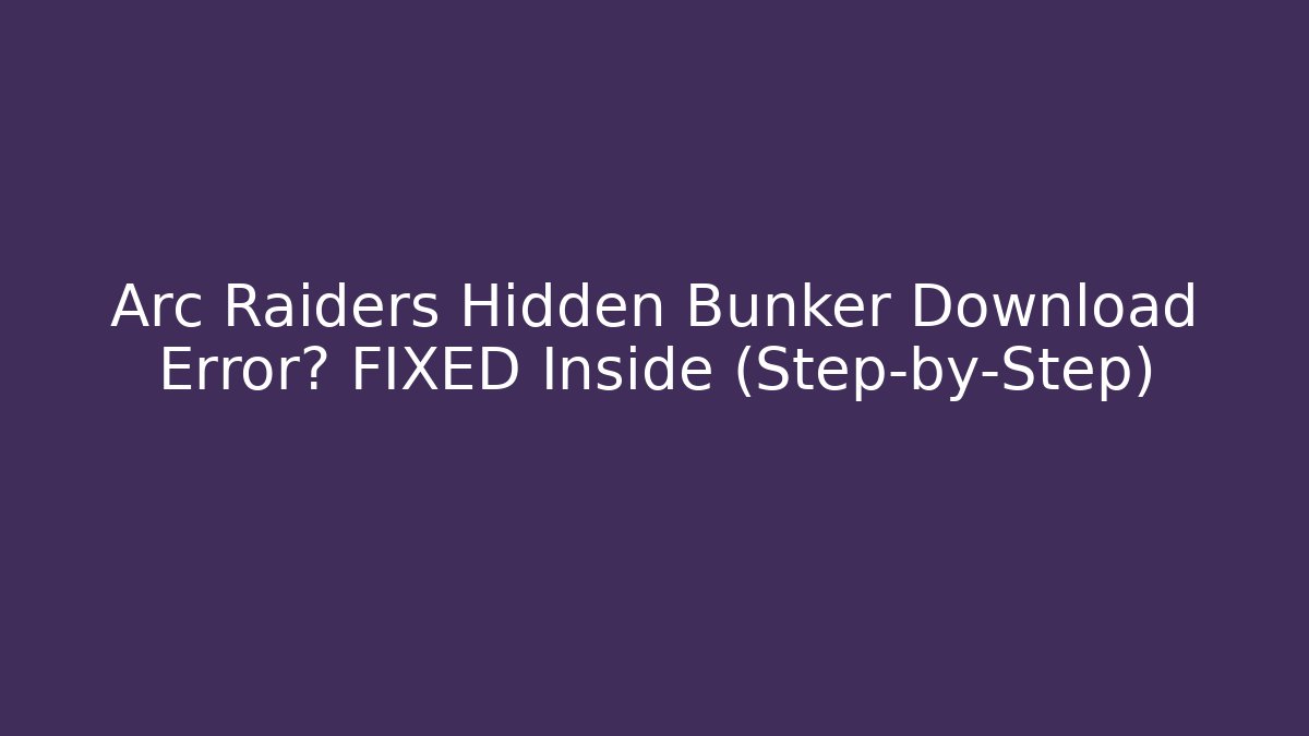 Arc Raiders Hidden Bunker Download Error? FIXED Inside (Step-by-Step)