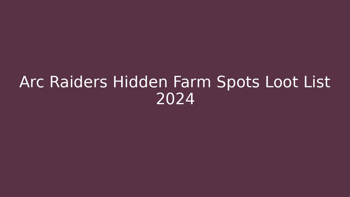 Arc Raiders Hidden Farm Spots Loot List 2024