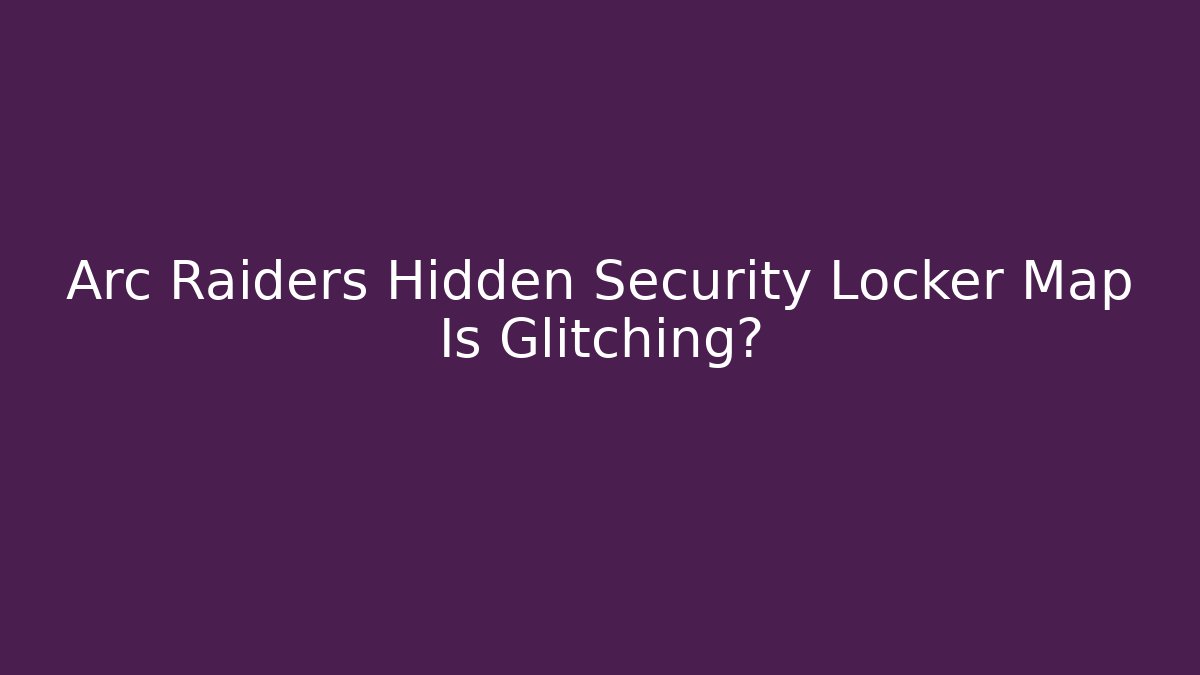 Arc Raiders Hidden Security Locker Map Is Glitching?