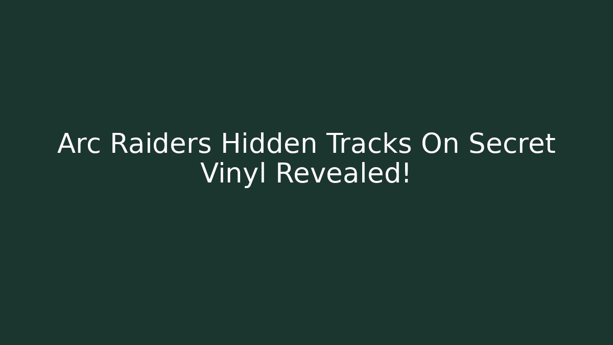 Arc Raiders Hidden Tracks On Secret Vinyl Revealed!