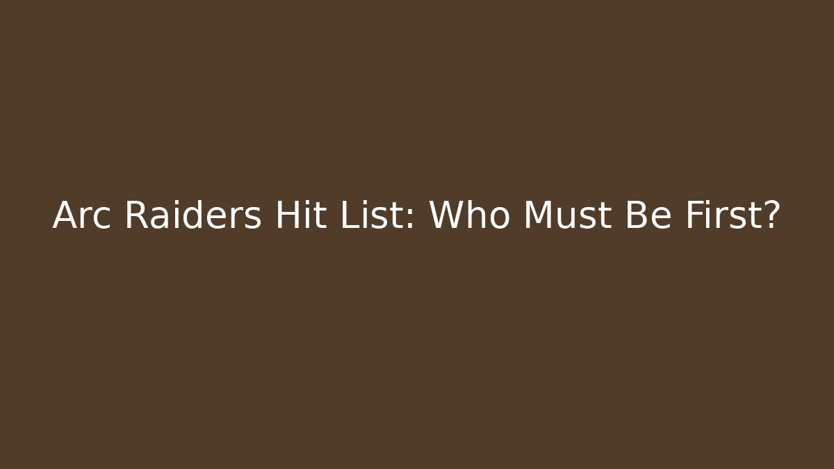 Arc Raiders Hit List: Who Must Be First?