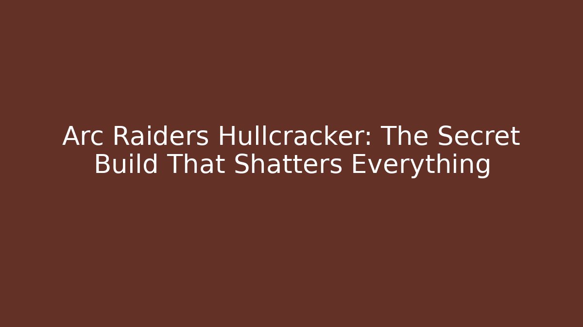 Arc Raiders Hullcracker: The Secret Build That Shatters Everything