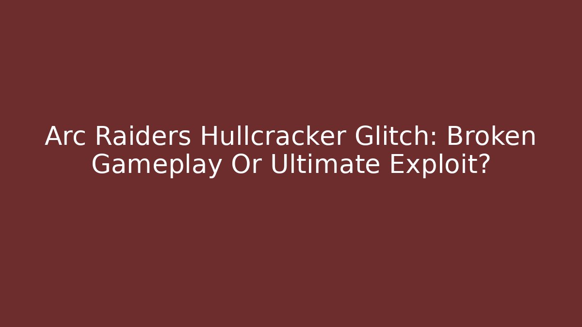 Arc Raiders Hullcracker Glitch: Broken Gameplay Or Ultimate Exploit? - Create More Assets
