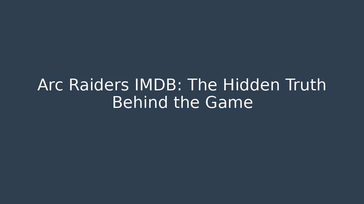 Arc Raiders IMDB: The Hidden Truth Behind the Game