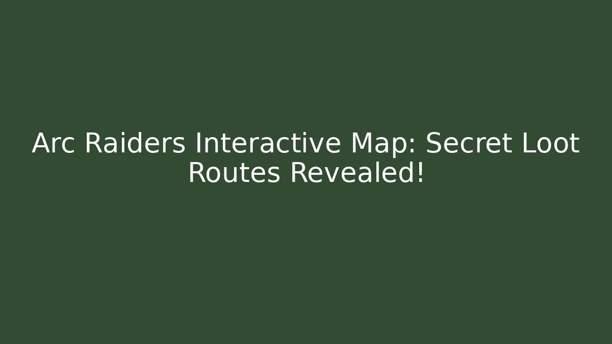 Arc Raiders Interactive Map: Secret Loot Routes Revealed!