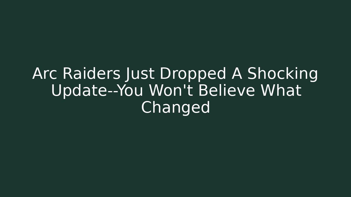 Arc Raiders Just Dropped A Shocking Update—You Won’t Believe What Changed